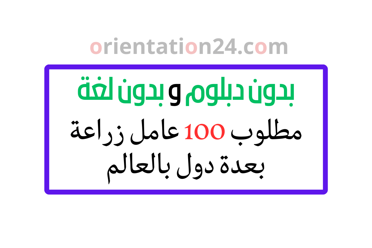 بدون دبلوم و بدون لغة… فرص هجرة دولية : مطلوب 100 عامل زراعة